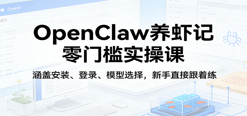 OpenClaw养虾记零门槛实操课：涵盖安装、登录、模型选择，新手直接跟着练-千城资源网
