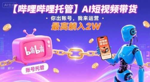 【哔哩哔哩托管】AI短视频带货，你出账号，我来运营，最高躺入2W【揭秘】-千城资源网