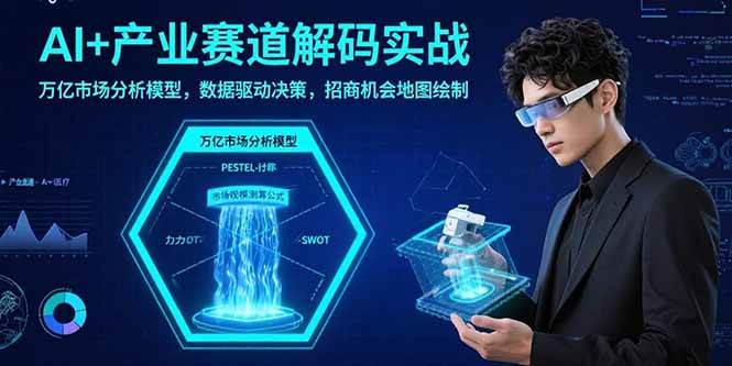 （15712期）AI+产业赛道解码实战：万亿市场分析模型，数据驱动决策，招商机会地图绘制-千城资源网