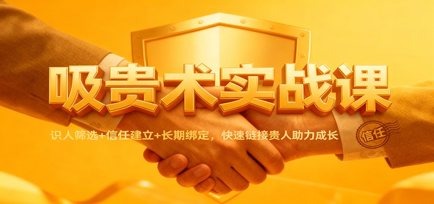 吸贵术实战课：识人筛选+信任建立+长期绑定，快速链接贵人助力成长-千城资源网