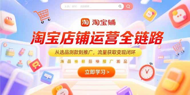（15316期）淘宝店铺运营全链路，从选品测款到推广，流量获取变现闭环-千城资源网