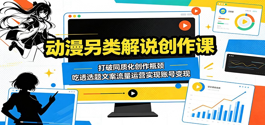 动漫另类解说创作课：打破同质化创作瓶颈，吃透选题文案流量运营实现账号变现-千城资源网