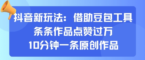 抖音新玩法，借助豆包工具，条条作品点赞过万，10分钟一条原创作品-千城资源网