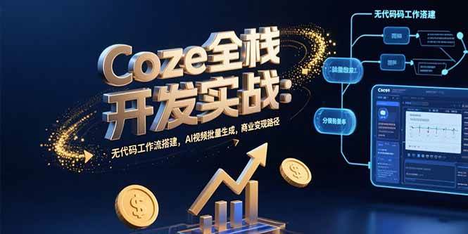 （15507期）Coze全栈开发实战：无代码工作流搭建，AI视频批量生成，商业变现路径-千城资源网