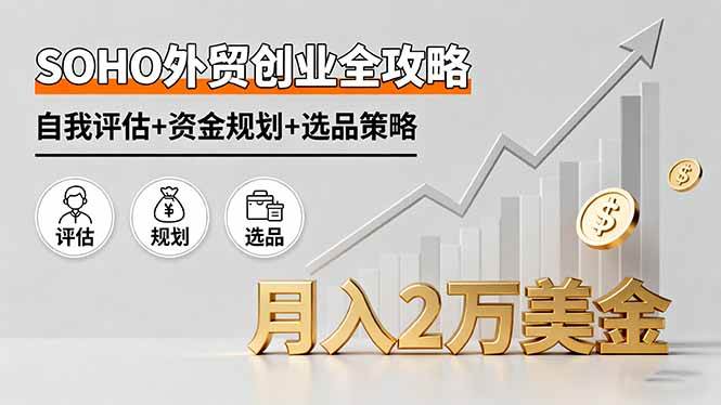 （16076期）SOHO外贸创业全攻略，自我评估+资金规划+选品策略，月入2万美金-千城资源网