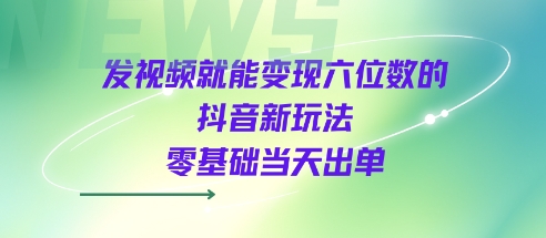 发视频就能变现六位数的抖音新玩法，0基础当天出单-千城资源网