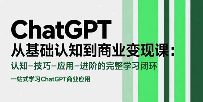 （15483期）ChatGPT从基础认知到商业变现课：认知-技巧-应用-进阶的完整学习闭环-千城资源网