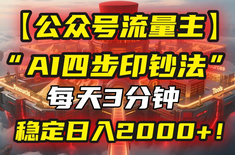 （15618期）【公众号流量主】我用“AI四步法”每天复制粘贴3分钟，稳定日入2000+！-千城资源网