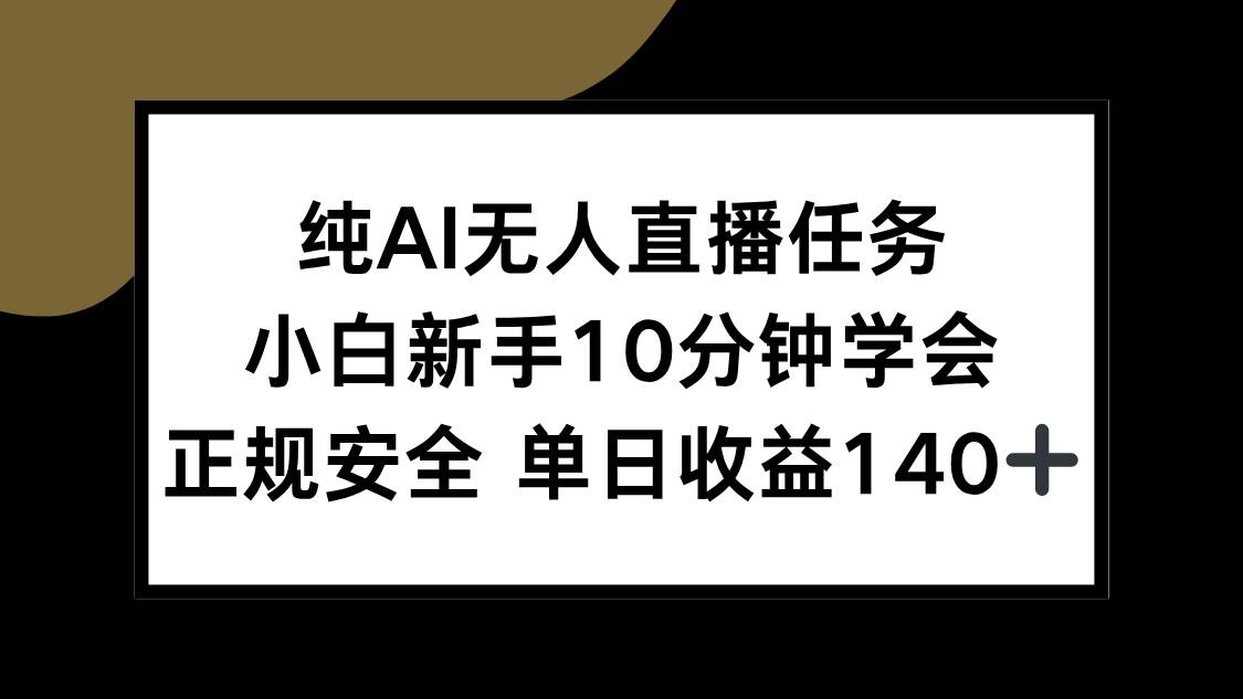 （15334期）纯AI无人直播任务，小白新手10分钟学会 ，正规安全 单日收益140+-千城资源网