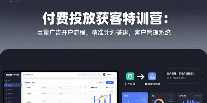 付费投放获客特训营：巨量广告开户流程，精准计划搭建，客户管理系统-千城资源网