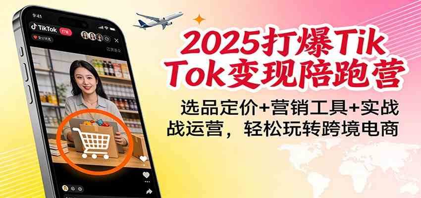 2025打爆TikTok变现陪跑营：选品定价+营销工具+实战运营，轻松玩转跨境电商-千城资源网