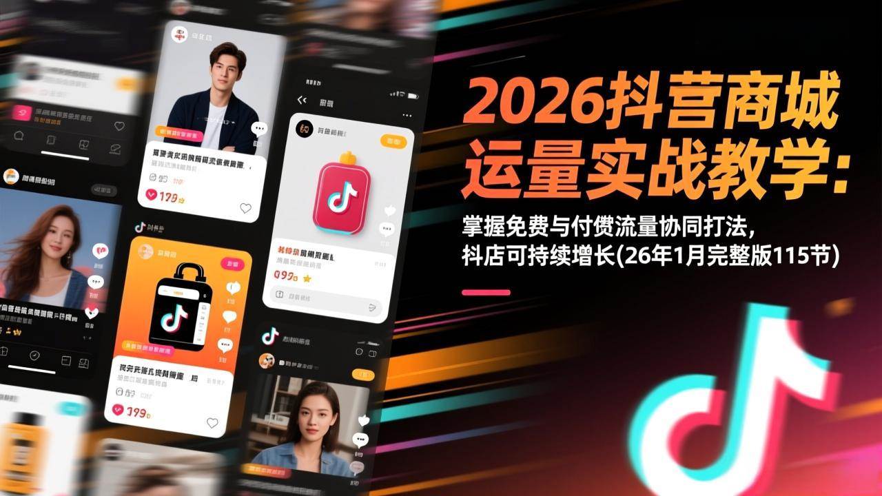 （17165期）2026抖音商城运营实战教学：掌握免费与付费流量协同打法，抖店可持续增长(26年1月完整版115节)-千城资源网