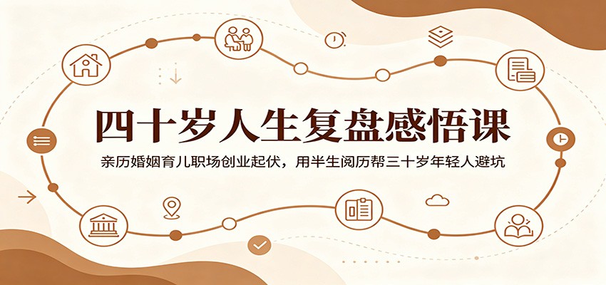四十岁人生复盘感悟课：亲历婚姻育儿职场创业起伏，用半生阅历帮三十岁年轻人避坑-千城资源网