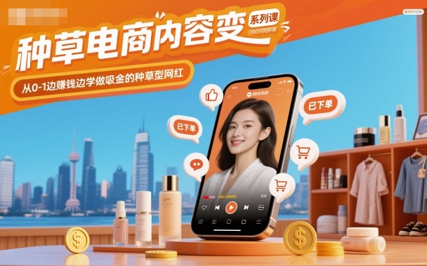 种草电商内容变现系列课，从0-1边賺钱边学做吸金的种草型网红-千城资源网