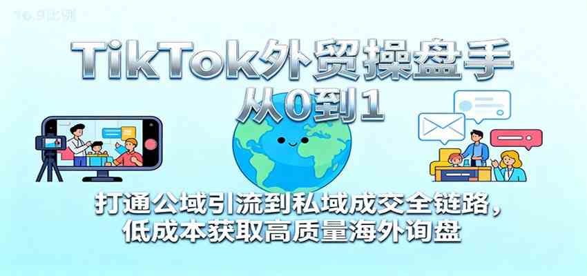 TikTok外贸操盘手从0到1，打通公域引流到私域成交全链路，低成本获取高质量海外询盘-千城资源网