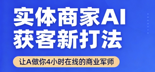 实体商家AI获客新打法【2025年9月】让AI做你24小时在线的商业军师，效率开挂，甩开盲目摸索-千城资源网