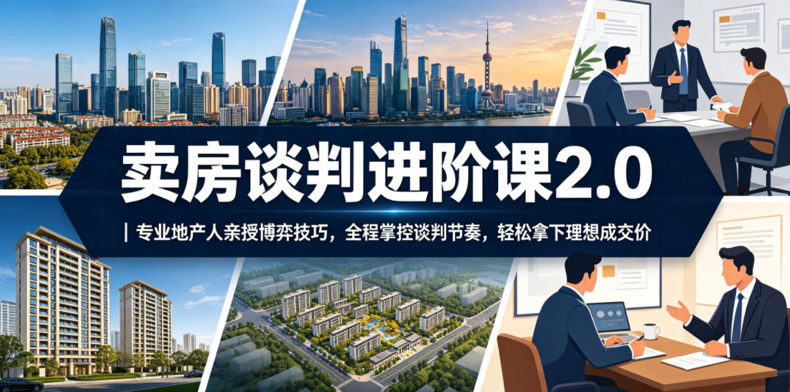 卖房谈判进阶课2.0｜专业地产人亲授博弈技巧，全程掌控谈判节奏，轻松拿下理想成交价-千城资源网