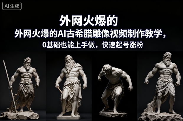 外网火爆的AI古希腊雕像视频制作教学，0基础也能上手做，快速起号涨粉-千城资源网