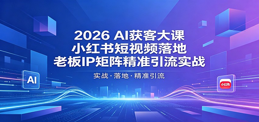 2026AI获客大课：小红书短视频落地，老板IP矩阵精准引流实战-千城资源网