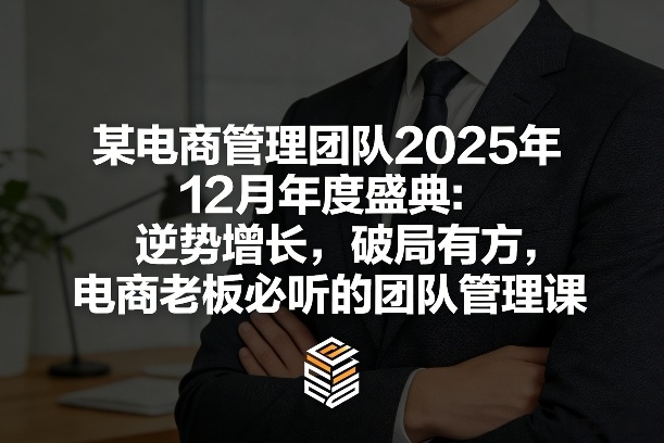 某电商管理团队2025年12月年度盛典：逆势增长，破局有方，电商老板必听的团队管理课-千城资源网