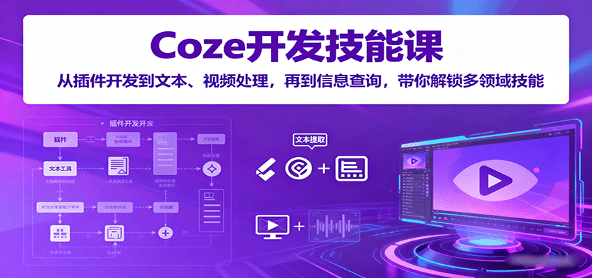 Coze开发技能课：从插件开发到文本、视频处理，再到信息查询，带你解锁多领域技能-千城资源网