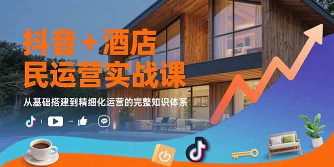 （15524期）抖音+酒店民宿运营实战课：从基础搭建到精细化运营的完整知识体系-千城资源网