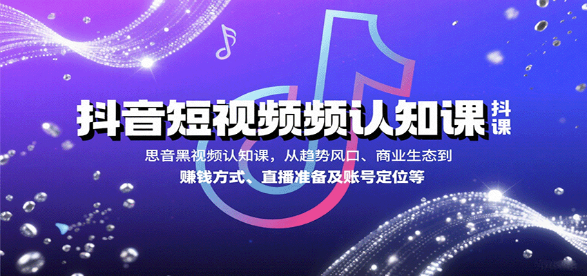 抖音短视频认知课，从趋势风口、商业生态到赚钱方式、直播准备及账号定位等-千城资源网