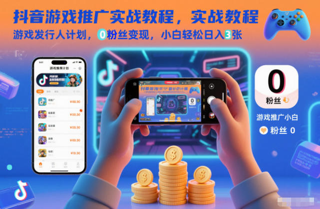 抖音游戏推广实战教程，游戏发行人计划，0粉丝变现，小白轻松日入3张-千城资源网