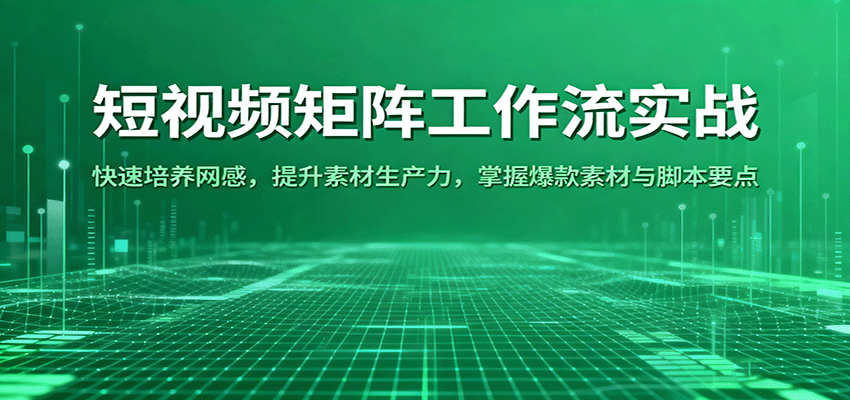 短视频矩阵工作流实战：快速培养网感，提升素材生产力，掌握爆款素材与脚本要点-千城资源网