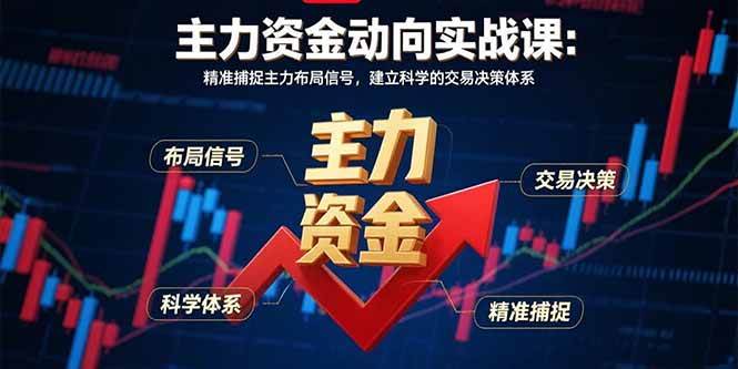 （15804期）主力资金动向实战课-8月：精准捕捉主力布局信号，建立科学的交易决策体系-千城资源网