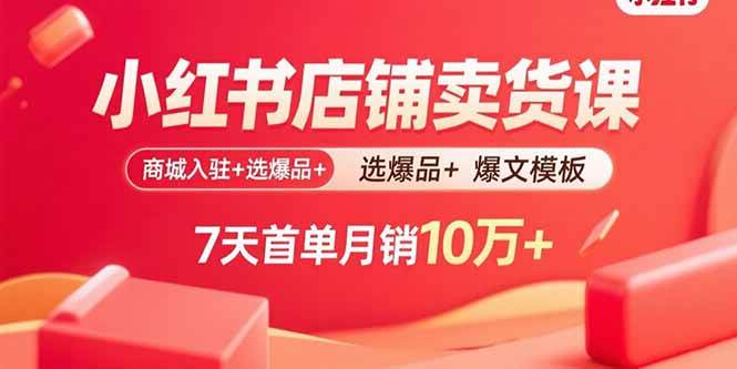 （15955期）小红书店铺卖货课：商城入驻+选爆品+爆文模板，7天首单月销10万+-千城资源网