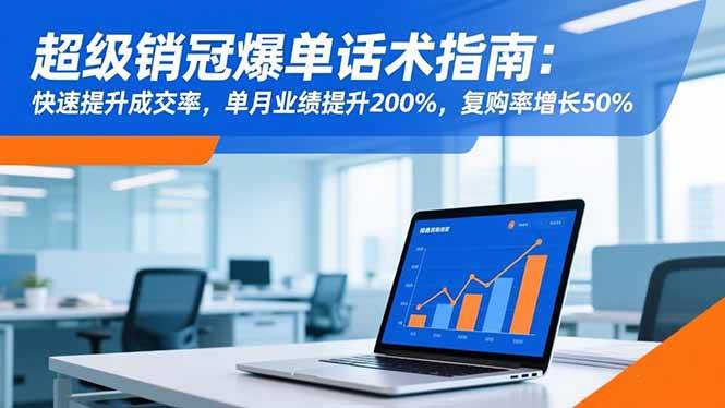 （16511期）超级销冠爆单话术指南：快速提升成交率，单月业绩提升200%，复购率增长50%-千城资源网