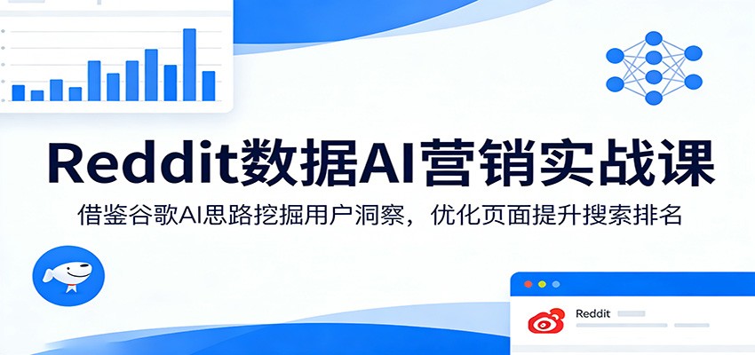 Reddit数据AI营销实战课：借鉴谷歌AI思路挖掘用户洞察，优化页面提升搜索排名-千城资源网