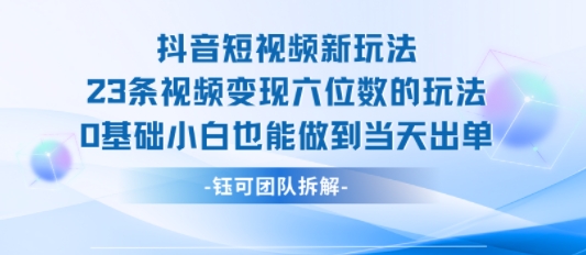 抖音短视频新玩法，23条视频变现六位数，0基础小白也能做到当天出单-千城资源网