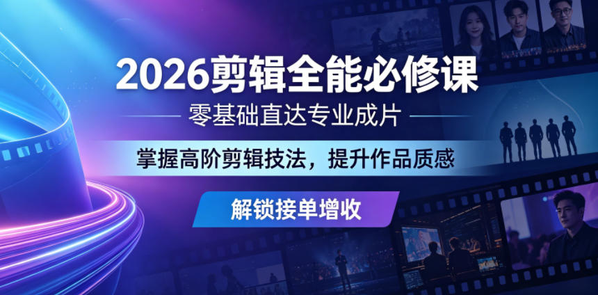 2026剪辑全能必修课，零基础直达专业成片，掌握高阶剪辑技法，提升作品质感解锁接单增收-千城资源网