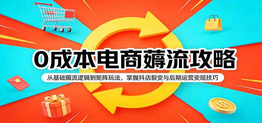 0成本电商薅流攻略：从基础薅流逻辑到矩阵玩法，掌握抖店裂变与后期运营变现技巧-千城资源网