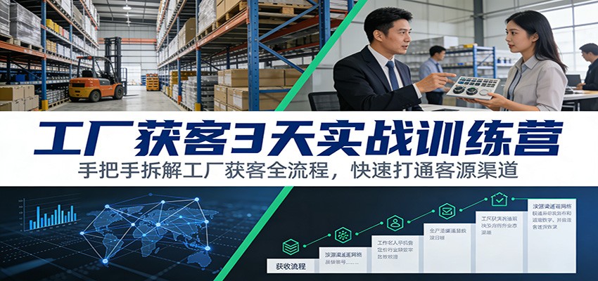 工厂获客3天实战训练营：手把手拆解工厂获客全流程，快速打通客源渠道-千城资源网
