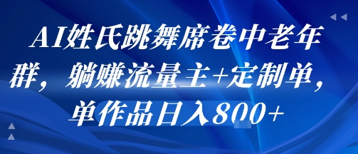 AI姓氏跳舞席卷中老年群，躺挣流量主+定制单，单作品日入8张-千城资源网