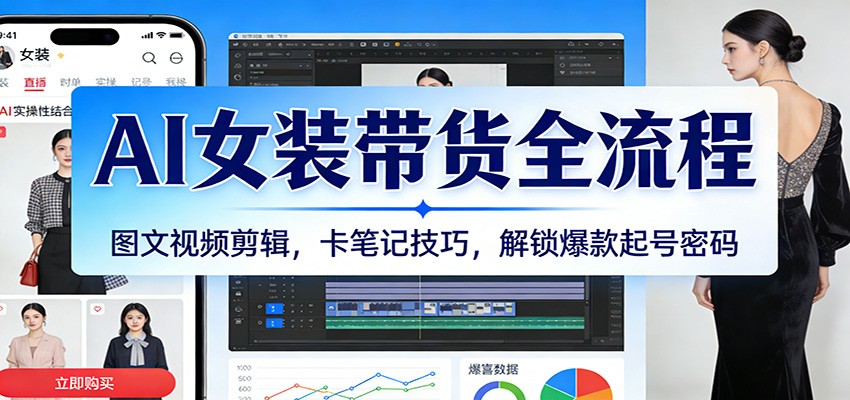 AI女装带货全流程：图文视频剪辑，卡笔记技巧，解锁爆款起号密码-千城资源网