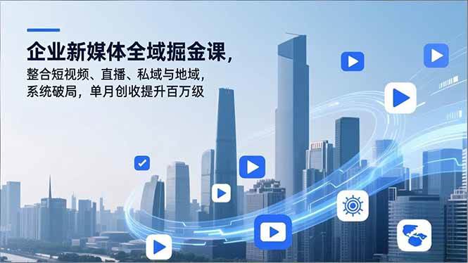 （16896期）企业新媒体全域掘金课，整合短视频、直播、私域与地域，系统破局，单月创收提升百万级-千城资源网