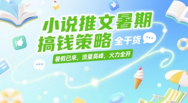 小说推文暑期搞钱策略，全干货，暑假已来，流量高峰，火力全开-千城资源网