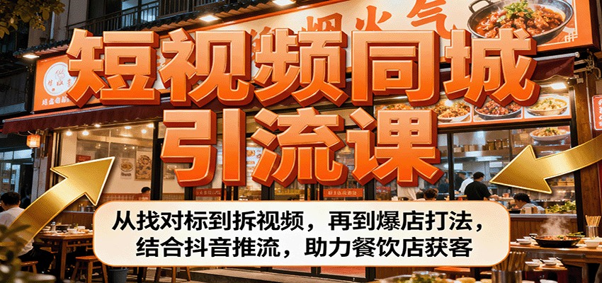 短视频同城引流课：从找对标到拆视频，再到爆店打法，结合抖音推流，助力餐饮店获客-千城资源网