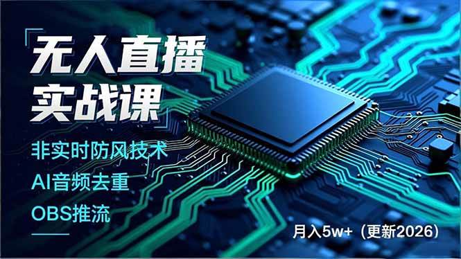（18399期）无人直播实战课（更新5月10），非实时防风技术、AI音频去重、OBS推流，建立技术壁垒，月入5w+-千城资源网