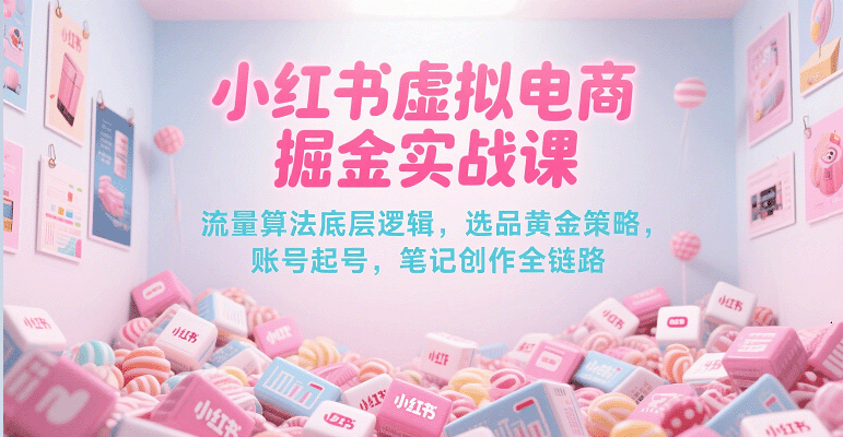 小红书虚拟电商掘金实战课，流量算法底层逻辑，选品黄金策略， 起号，笔记创作全链路-千城资源网