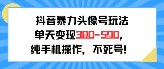 抖音暴力头像号玩法，单天变现3-5张纯手机操作，小白也能行-千城资源网