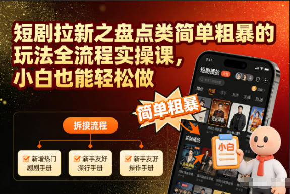 短剧拉新之盘点类简单粗暴的玩法全流程实操课，小白也能轻松做-千城资源网