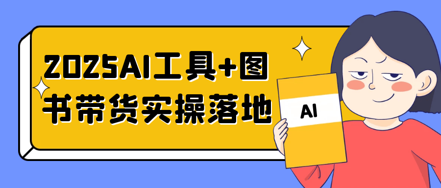 2025AI工具+图书带货实操落地-千城资源网