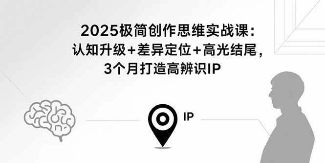 （15928期）2025极简创作思维实战课：认知升级+差异定位+高光结尾，3个月打造高辨识IP-千城资源网