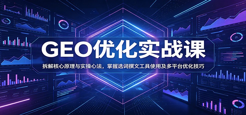 GEO优化实战课：拆解核心原理与实操心法，掌握选词撰文工具使用及多平台优化技巧-千城资源网
