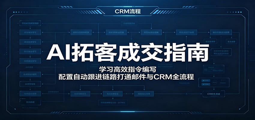 AI拓客成交指南：学习高效指令编写，配置自动跟进链路打通邮件与CRM全流程-千城资源网